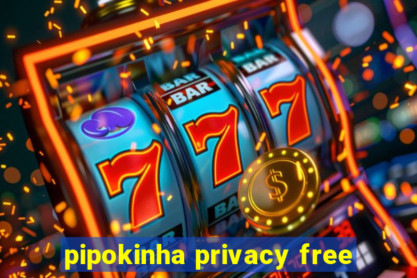 pipokinha privacy free